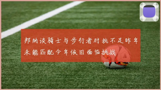 邦纳谈骑士与步行者对抗不足昨年未能匹配今年依旧面临挑战