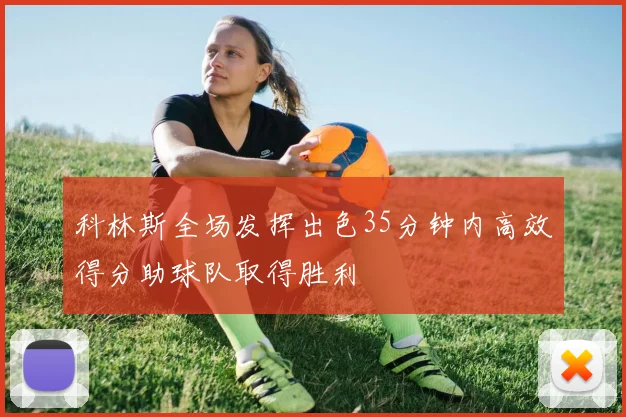 科林斯全场发挥出色35分钟内高效得分助球队取得胜利