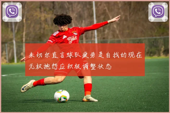 米切尔直言球队疲劳是自找的现在无权抱怨应积极调整状态