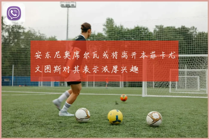安东尼奥席尔瓦或将离开本菲卡尤文图斯对其表示浓厚兴趣
