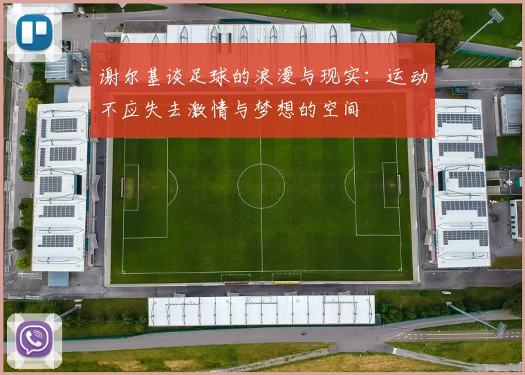 谢尔基谈足球的浪漫与现实：运动不应失去激情与梦想的空间